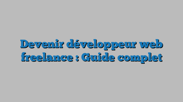 Devenir développeur web freelance : Guide complet