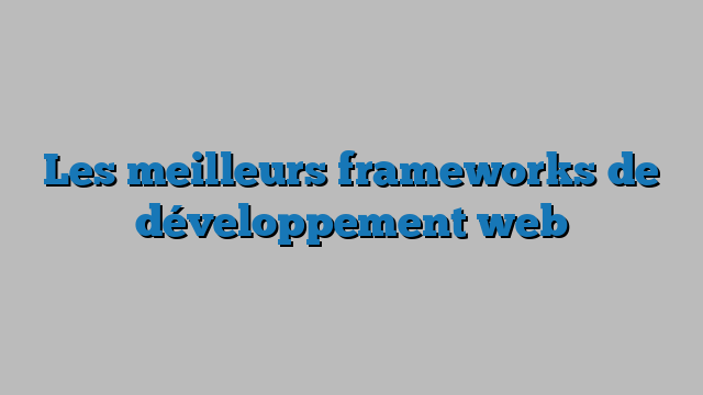 Les meilleurs frameworks de développement web